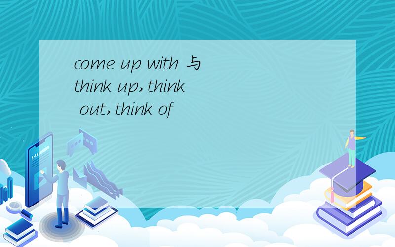 come up with 与think up,think out,think of