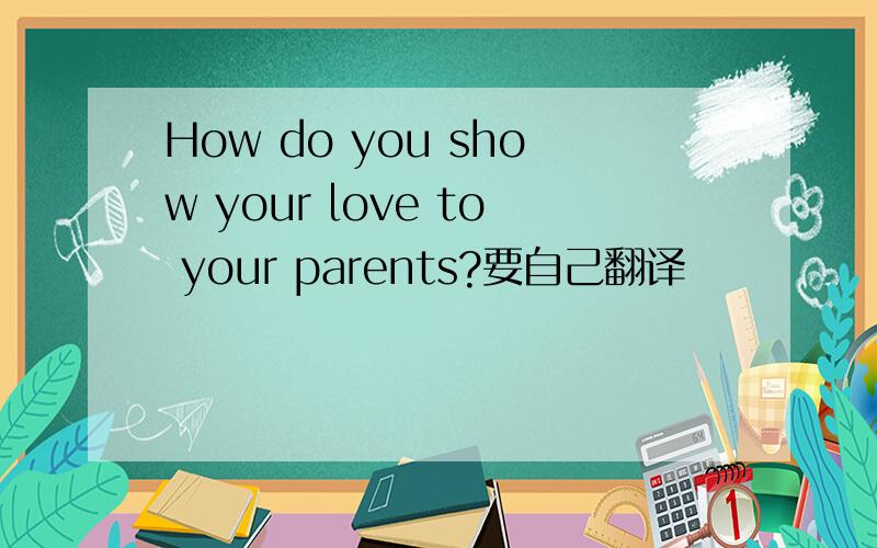 How do you show your love to your parents?要自己翻译