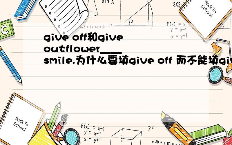 give off和give outflower____ smile.为什么要填give off 而不能填give out?