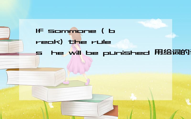 If sommone ( break) the rules,he will be punished 用给词的适当形式填空