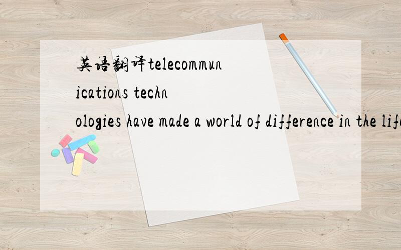 英语翻译telecommunications technologies have made a world of difference in the life today.