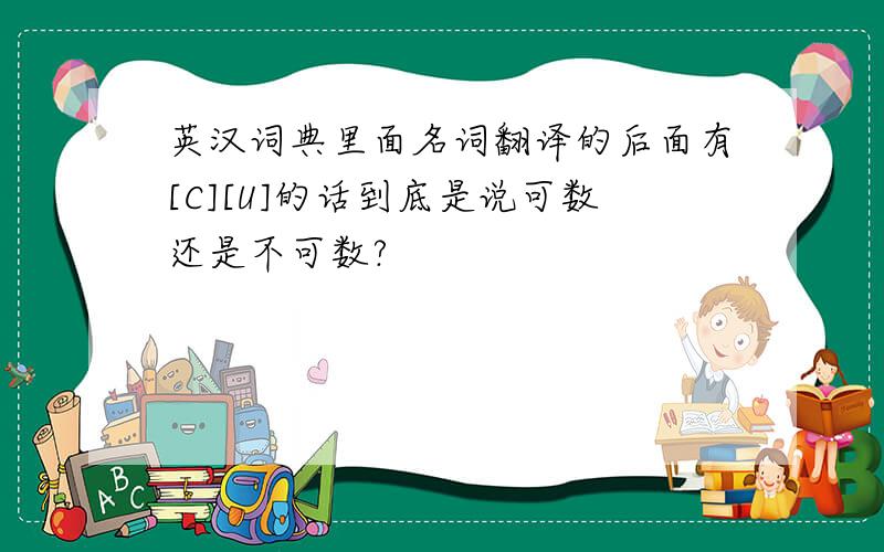 英汉词典里面名词翻译的后面有[C][U]的话到底是说可数还是不可数?