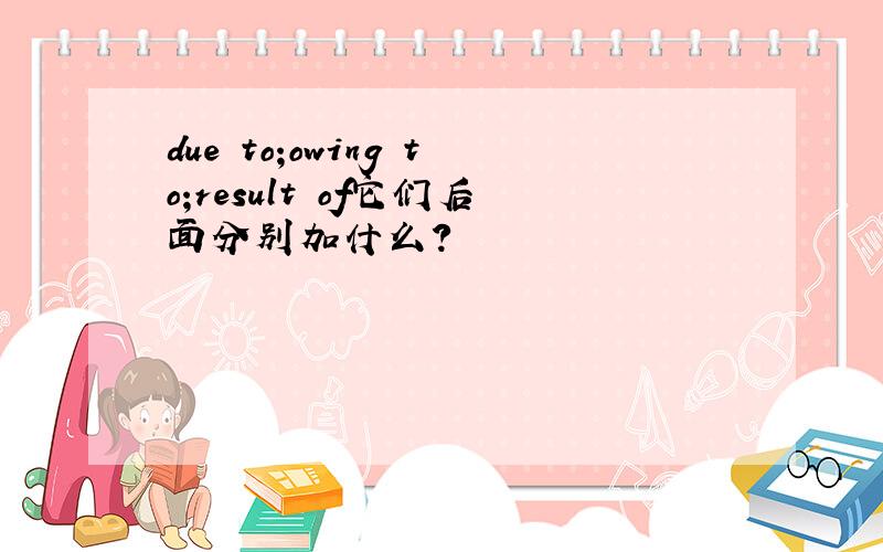 due to;owing to;result of它们后面分别加什么?