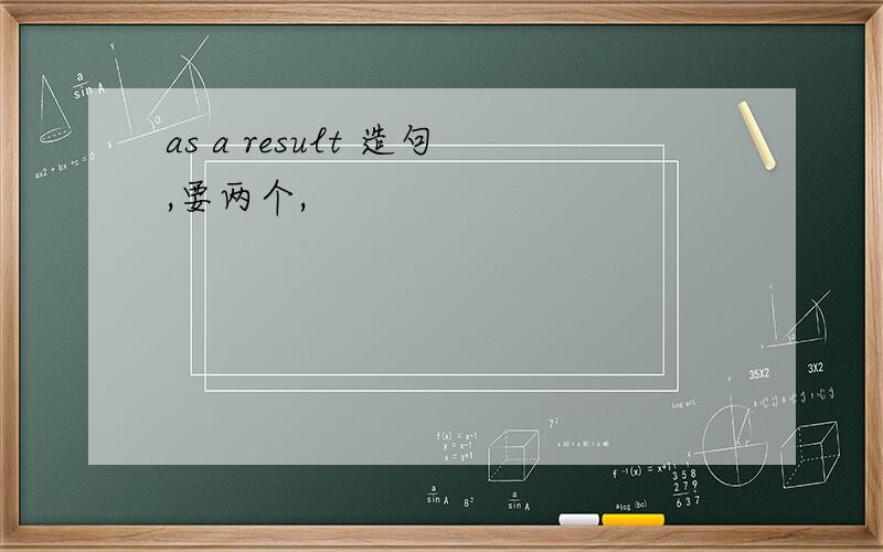 as a result 造句,要两个,