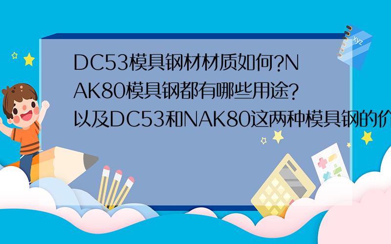 DC53模具钢材材质如何?NAK80模具钢都有哪些用途?以及DC53和NAK80这两种模具钢的价格是多少?要进口的!