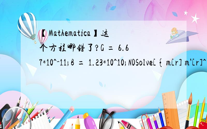 【Mathematica】这个方程哪错了?G = 6.67*10^-11;B = 1.23*10^10;NDSolve[{m[r] m'[r]^(2/3) (2 r m''[r] - m'[r]) == 4 B/(3 G) r^(19/3) ,m[2] == 2,m[1] == 1},m[r],{r,1,2}]为什么会encounter 1/0?