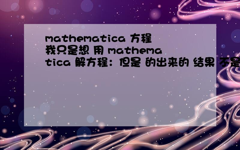 mathematica 方程我只是想 用 mathematica 解方程：但是 的出来的 结果 不是 想要的 东西.我是：input[1]=solve[x^2+2x-2==0,x]得出来的结果是：output[1]=solve[ false,0]为什么 output 是这样的?