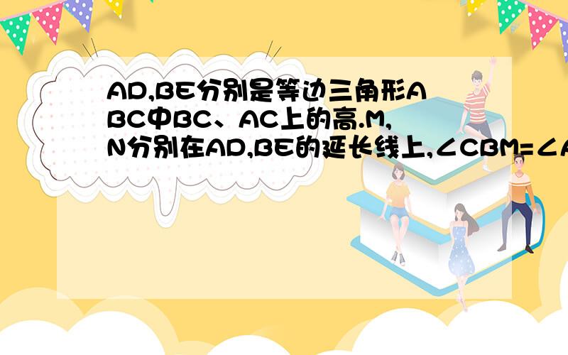 AD,BE分别是等边三角形ABC中BC、AC上的高.M,N分别在AD,BE的延长线上,∠CBM=∠ACN.求证:AM=BN.