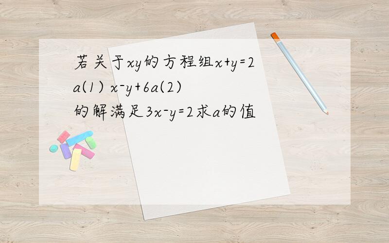 若关于xy的方程组x+y=2a(1) x-y+6a(2)的解满足3x-y=2求a的值