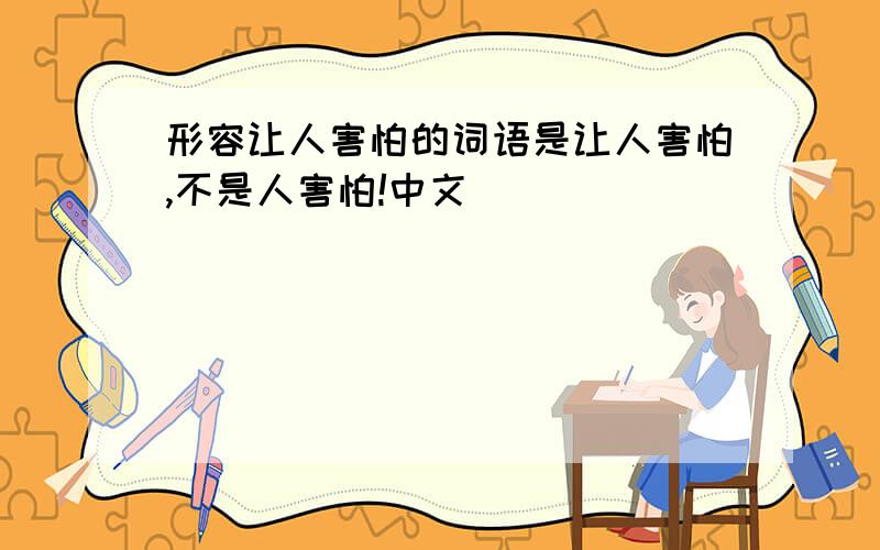 形容让人害怕的词语是让人害怕,不是人害怕!中文