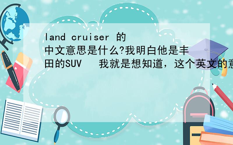 land cruiser 的中文意思是什么?我明白他是丰田的SUV   我就是想知道，这个英文的意思  是指的单独的一款车型  还是一个系列？