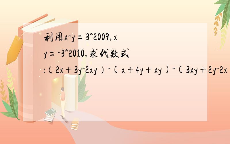 利用x-y=3^2009,xy=-3^2010,求代数式：（2x+3y-2xy）-(x+4y+xy)-(3xy+2y-2x)的值（结果可以保留幂的形式）个人觉得好难,还有一题······请写出关于字母x的二次三项式，要求一次项系数为2，二次系数