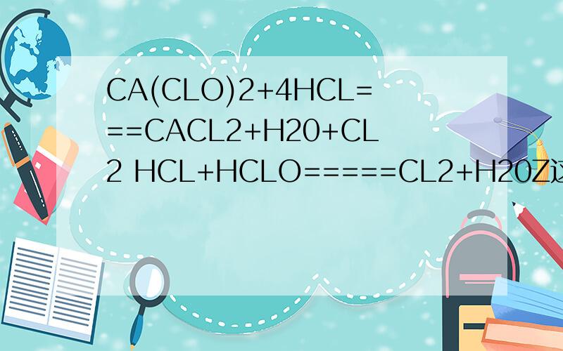 CA(CLO)2+4HCL===CACL2+H20+CL2 HCL+HCLO=====CL2+H20Z这两条反应是做什么用的?