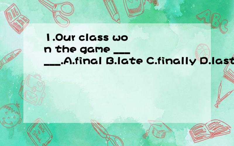 1.Our class won the game ______.A.final B.late C.finally D.last 2.Summer makes her ______of sunshine and beaches.A .thinking B.thinks C.thought D.think 3.Open day is the day ______parents visit the school.A.when B.where C.what D.which