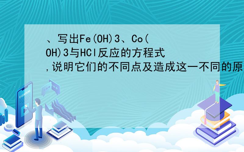 、写出Fe(OH)3、Co(OH)3与HCl反应的方程式,说明它们的不同点及造成这一不同的原因
