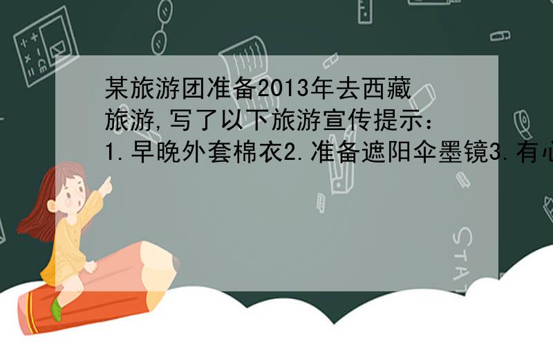 某旅游团准备2013年去西藏旅游,写了以下旅游宣传提示：1.早晚外套棉衣2.准备遮阳伞墨镜3.有心脑疾病者不要去4.带好雨衣上述提示1.2.3.4与其成对应,正确的是①气温日较差大.②空气稀薄,光
