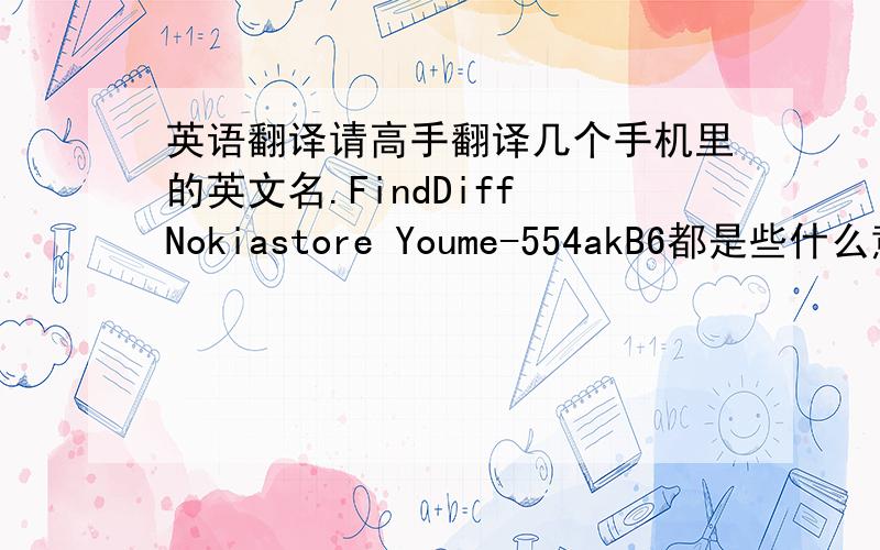 英语翻译请高手翻译几个手机里的英文名.FindDiff Nokiastore Youme-554akB6都是些什么意思可以删掉吗?请知道的告诉我,
