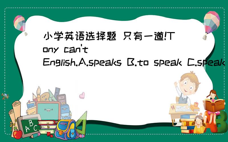 小学英语选择题 只有一道!Tony can't_____English.A.speaks B.to speak C.speak D.speaking