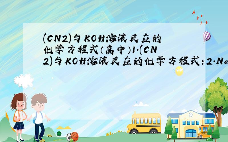 (CN2)与KOH溶液反应的化学方程式（高中）1.(CN2)与KOH溶液反应的化学方程式：2.NaBr与KSCN的混合溶液中加入(CN)2,反应的离子方程式：
