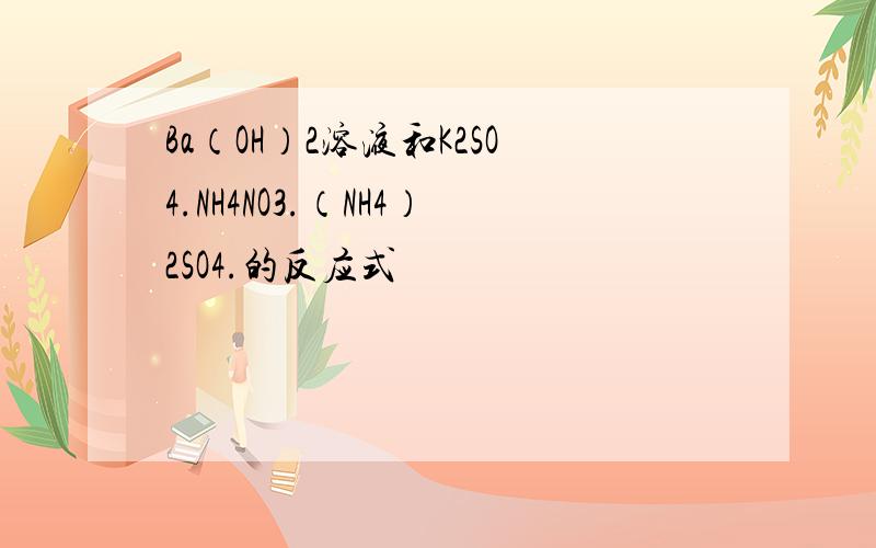 Ba（OH）2溶液和K2SO4.NH4NO3.（NH4）2SO4.的反应式