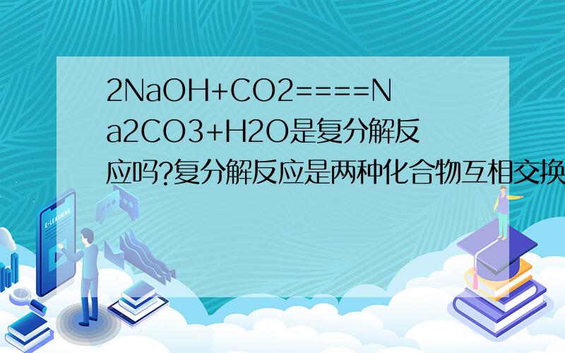 2NaOH+CO2====Na2CO3+H2O是复分解反应吗?复分解反应是两种化合物互相交换成分生成新的化合物的反应,这里NaOH、CO2有交换成分吗?你们都说不是，可书上说是的