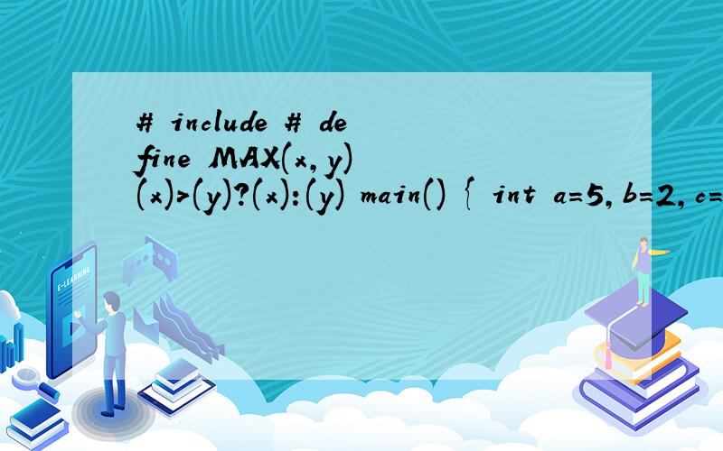 # include # define MAX(x,y) (x)>(y)?(x):(y) main() { int a=5,b=2,c=3,d=3,t;