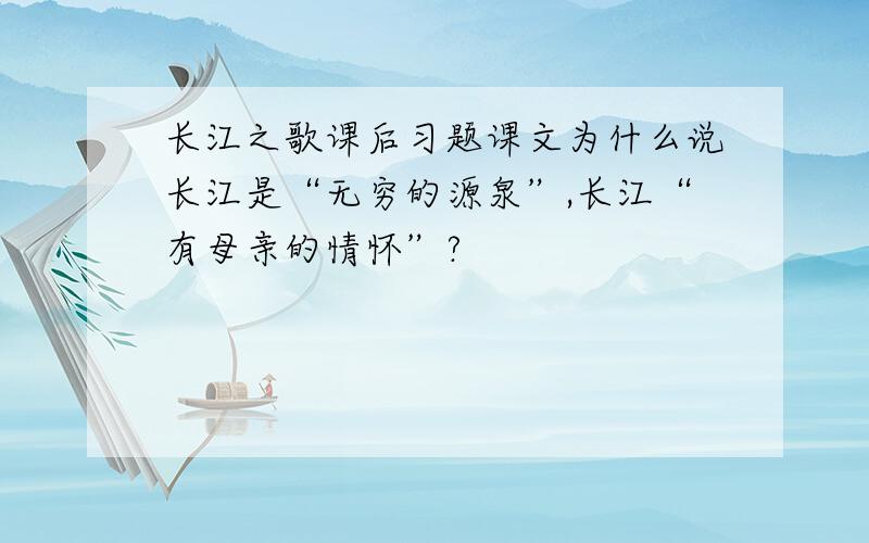 长江之歌课后习题课文为什么说长江是“无穷的源泉”,长江“有母亲的情怀”?