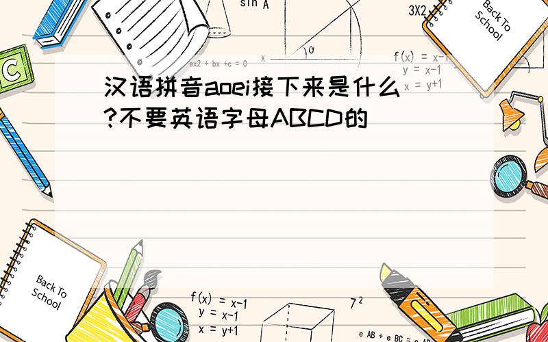 汉语拼音aoei接下来是什么?不要英语字母ABCD的