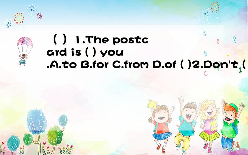 （ ）1.The postcard is ( ) you.A.to B.for C.from D.of ( )2.Don't ( ) the book,listen carefully.A.look at B.look C.look like D.see ( )3.They are twins.They look( ).A.like B.same C.the same D.some ( )4.What time( A.is it B.it is C.it does D.does it (