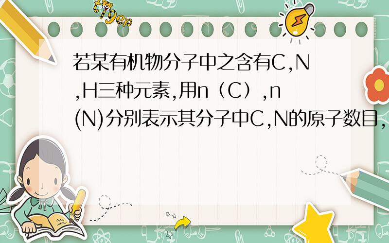 若某有机物分子中之含有C,N,H三种元素,用n（C）,n(N)分别表示其分子中C,N的原子数目,则H原子最多为A 2n(C)+2+n(N)B 2n(C)+2+2n(N)C 2n(C)+1+2n(N)D 3n(C)+2n(N)