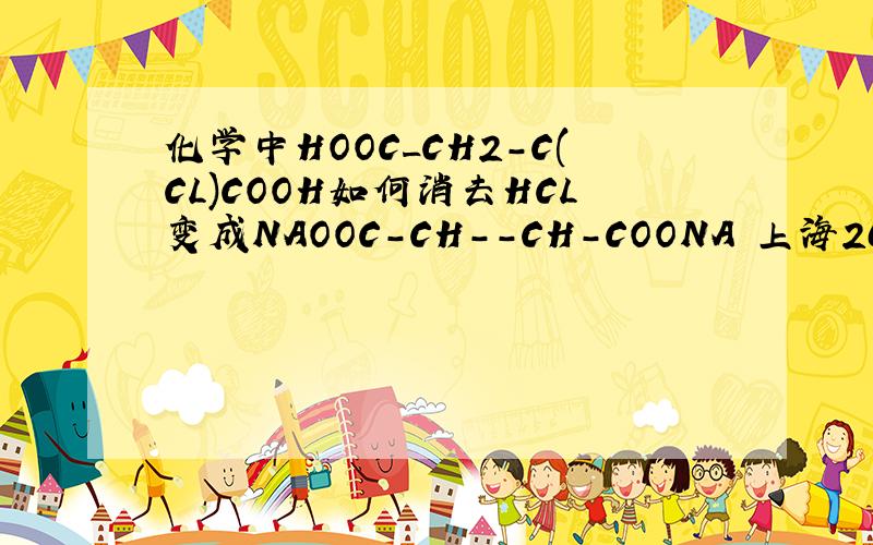 化学中HOOC_CH2-C(CL)COOH如何消去HCL变成NAOOC-CH--CH-COONA 上海2007年化学题!