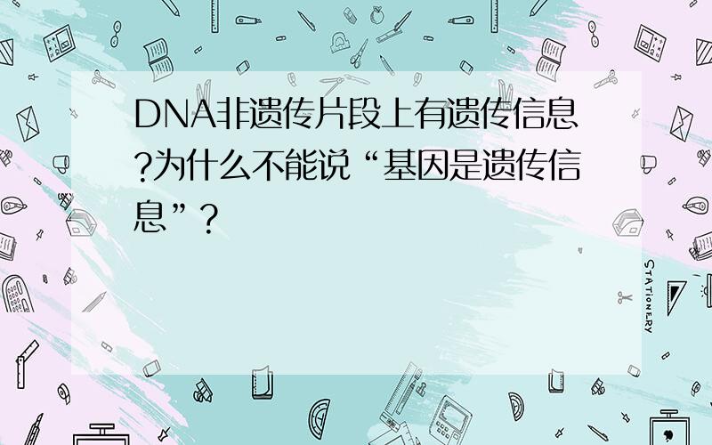 DNA非遗传片段上有遗传信息?为什么不能说“基因是遗传信息”?