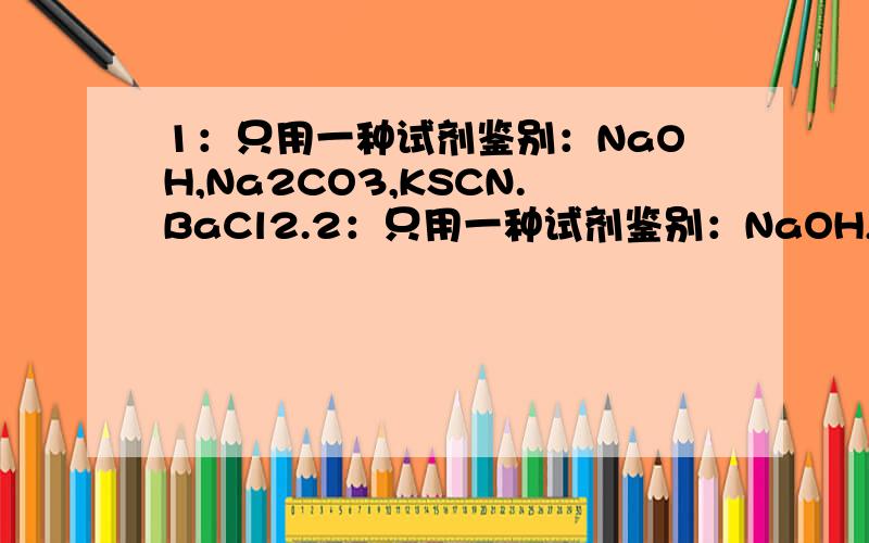 1：只用一种试剂鉴别：NaOH,Na2CO3,KSCN.BaCl2.2：只用一种试剂鉴别：NaOH,Na2S,BaCl2,KNO3.