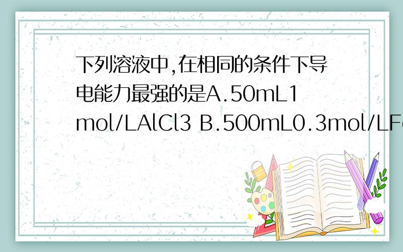 下列溶液中,在相同的条件下导电能力最强的是A.50mL1mol/LAlCl3 B.500mL0.3mol/LFeCl3 C.1.0L4mol/LNaCl D.200mL3mol/LMgCl2