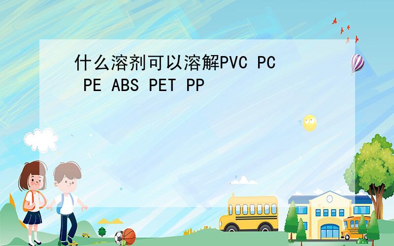 什么溶剂可以溶解PVC PC PE ABS PET PP