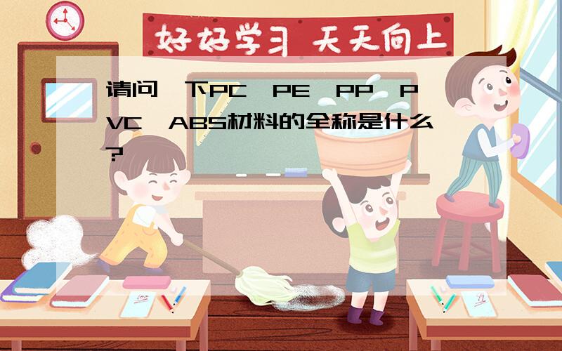 请问一下PC,PE,PP,PVC,ABS材料的全称是什么?
