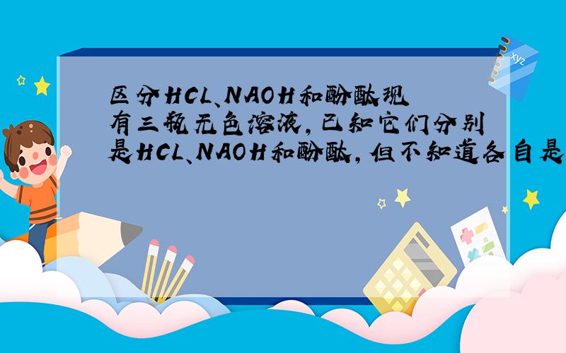 区分HCL、NAOH和酚酞现有三瓶无色溶液,已知它们分别是HCL、NAOH和酚酞,但不知道各自是什么.不用其他试剂,只用这三瓶相互间反应,该怎样鉴别区分?