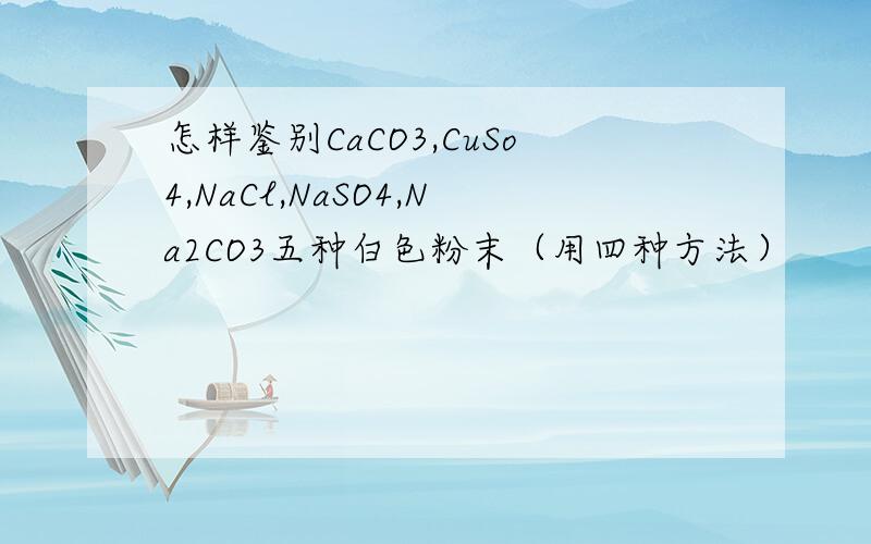 怎样鉴别CaCO3,CuSo4,NaCl,NaSO4,Na2CO3五种白色粉末（用四种方法）