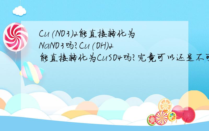 Cu(NO3)2能直接转化为NaNO3吗?Cu(OH)2能直接转化为CuSO4吗?究竟可以还是不可以呢？