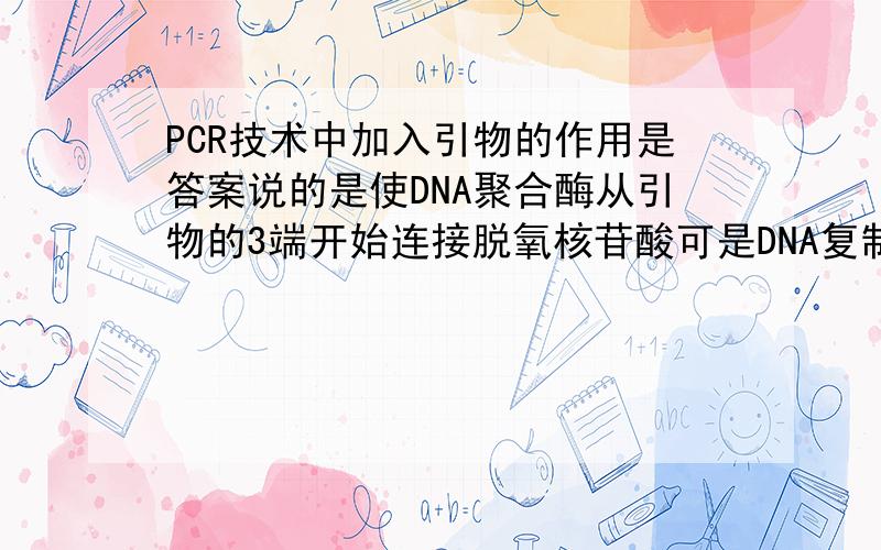 PCR技术中加入引物的作用是答案说的是使DNA聚合酶从引物的3端开始连接脱氧核苷酸可是DNA复制中,是从母链的3端到5端,子链的5端到3端呀