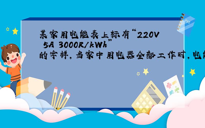 某家用电能表上标有“220V 5A 3000R/kWh”的字样,当家中用电器全部工作时,电能表1min内转了45转.由此可估算出该家所用电器工作时1分钟内消耗总电能____J.