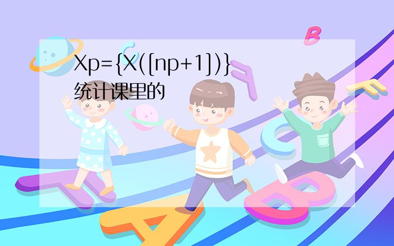 Xp={X([np+1])}统计课里的
