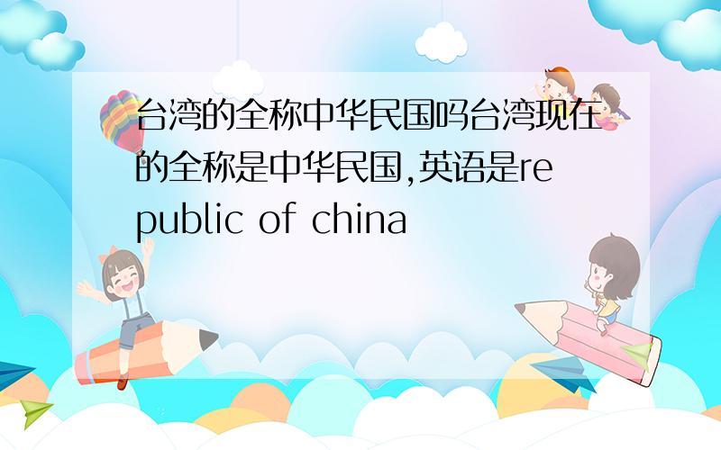 台湾的全称中华民国吗台湾现在的全称是中华民国,英语是republic of china