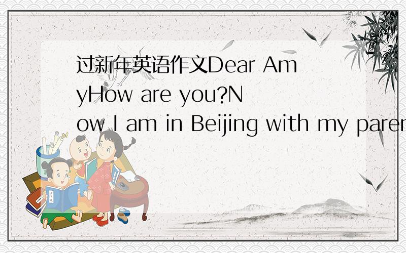 过新年英语作文Dear AmyHow are you?Now I am in Beijing with my parents……