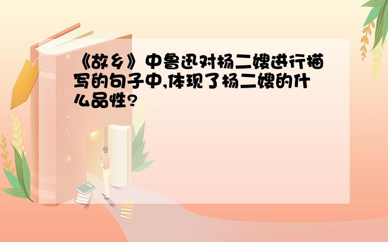 《故乡》中鲁迅对杨二嫂进行描写的句子中,体现了杨二嫂的什么品性?
