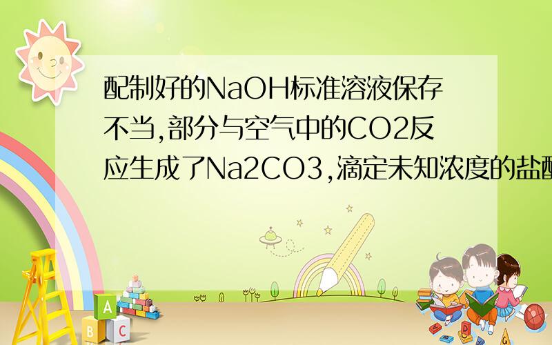配制好的NaOH标准溶液保存不当,部分与空气中的CO2反应生成了Na2CO3,滴定未知浓度的盐酸会有什么误差?酚酞指示剂