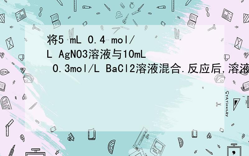 将5 mL 0.4 mol/L AgNO3溶液与10mL 0.3mol/L BaCl2溶液混合.反应后,溶液中离子浓度最大的是A Ag+ B NO3- C Ba2+ D Cl-那个离子是浓度最大的