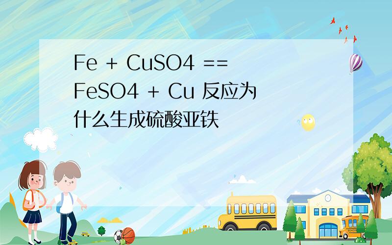Fe + CuSO4 == FeSO4 + Cu 反应为什么生成硫酸亚铁