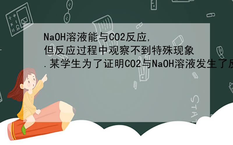 NaOH溶液能与CO2反应,但反应过程中观察不到特殊现象.某学生为了证明CO2与NaOH溶液发生了反应,设计了如下实验：（1）NaOH溶液中滴加酚酞再通CO2（2）NaOH溶液中通CO2,再加石灰水（3）将装满CO2