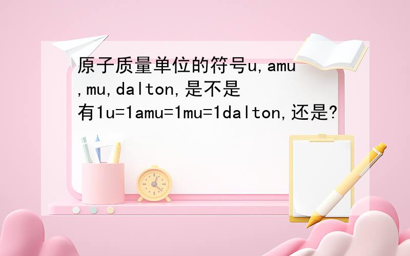 原子质量单位的符号u,amu,mu,dalton,是不是有1u=1amu=1mu=1dalton,还是?